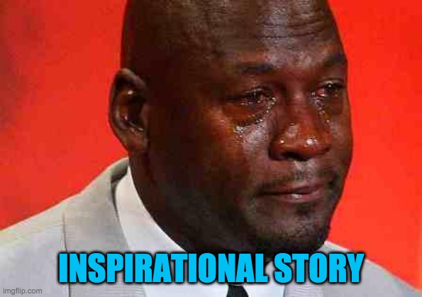 crying michael jordan | INSPIRATIONAL STORY | image tagged in crying michael jordan | made w/ Imgflip meme maker