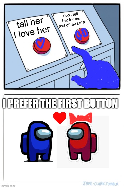 Blue & Red | don't tell her for the rest of my LIFE; tell her I love her; I PREFER THE FIRST BUTTON | image tagged in memes,two buttons | made w/ Imgflip meme maker