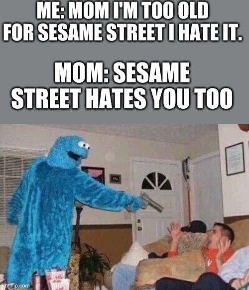C00K13 M0N5T3R | ME: MOM I'M TOO OLD FOR SESAME STREET I HATE IT. MOM: SESAME STREET HATES YOU TOO | image tagged in cursed cookie monster,sesame street,memes,funny memes,stop reading the tags,or you will perish by the hands of shrek | made w/ Imgflip meme maker