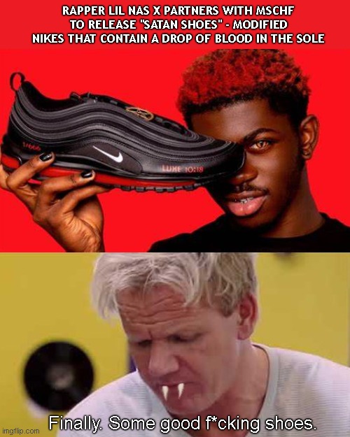 Gordon Ramsay wants a pair | RAPPER LIL NAS X PARTNERS WITH MSCHF TO RELEASE "SATAN SHOES" - MODIFIED NIKES THAT CONTAIN A DROP OF BLOOD IN THE SOLE; Finally. Some good f*cking shoes. | image tagged in lil nas x,satan shoes,blood,gordon ramsay some good food,humor | made w/ Imgflip meme maker