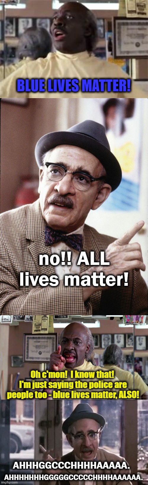 Getting the point across | BLUE LIVES MATTER! no!! ALL lives matter! Oh c'mon!  I know that!  I'm just saying the police are people too - blue lives matter, ALSO! AHHHGGCCCHHHHAAAAA. AHHHHHHHGGGGGCCCCCHHHHAAAAAA. | image tagged in coming to america,blue lives matter,all lives matter,black lives matter | made w/ Imgflip meme maker