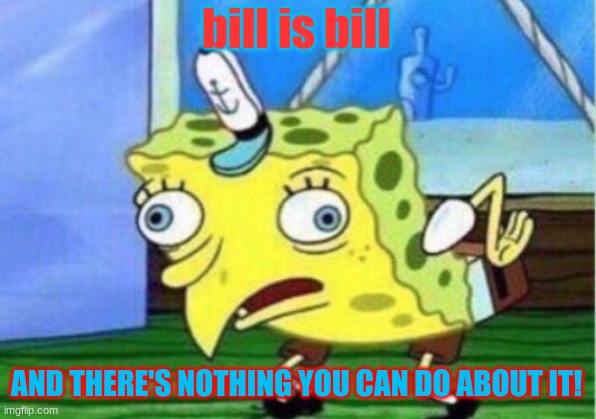 Mocking Spongebob Meme | bill is bill AND THERE'S NOTHING YOU CAN DO ABOUT IT! | image tagged in memes,mocking spongebob | made w/ Imgflip meme maker