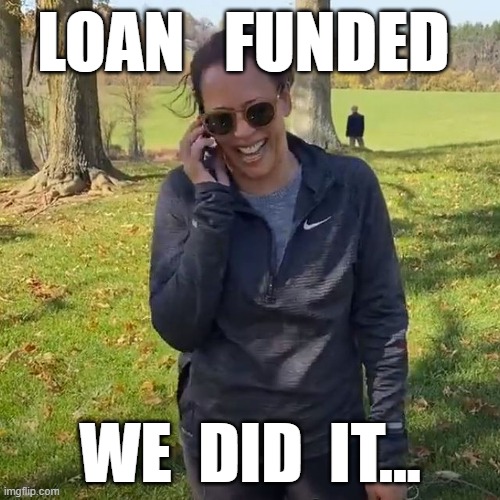 Loan Funded... We did it Joe | LOAN   FUNDED; WE  DID  IT... | image tagged in loan,real estate,home,joe biden,we did it boys,kamala harris | made w/ Imgflip meme maker