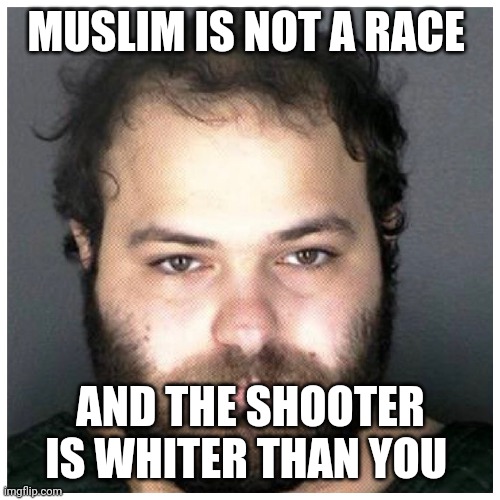 MUSLIM IS NOT A RACE AND THE SHOOTER IS WHITER THAN YOU | made w/ Imgflip meme maker
