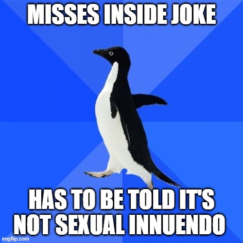 Socially Awkward Penguin | MISSES INSIDE JOKE; HAS TO BE TOLD IT'S NOT SEXUAL INNUENDO | image tagged in memes,socially awkward penguin | made w/ Imgflip meme maker