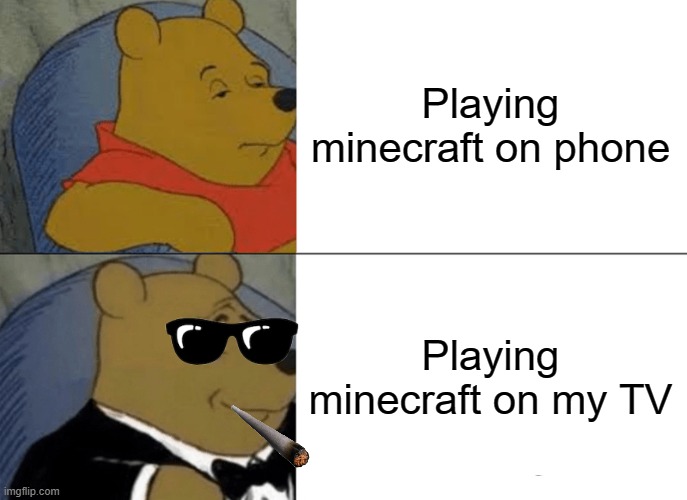 Tuxedo Winnie The Pooh Meme | Playing minecraft on phone; Playing minecraft on my TV | image tagged in memes,tuxedo winnie the pooh | made w/ Imgflip meme maker