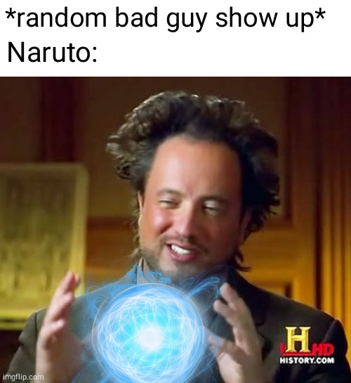  *random bad guy show up*; Naruto: | image tagged in memes,ancient aliens | made w/ Imgflip meme maker