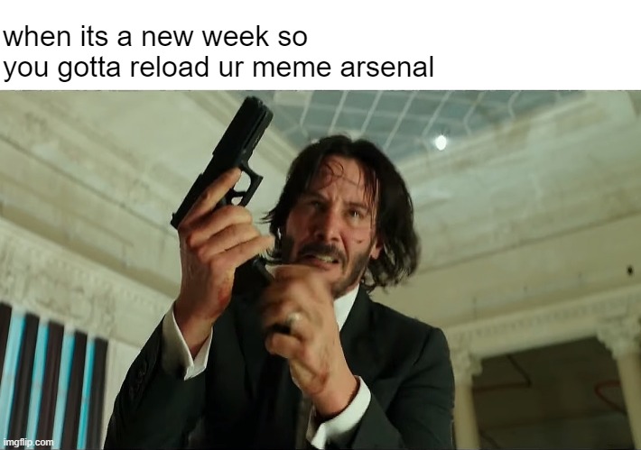 professionals have STANDARDS |  when its a new week so you gotta reload ur meme arsenal | image tagged in john wick reloading | made w/ Imgflip meme maker