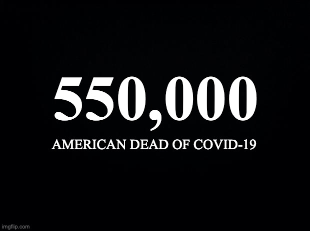 Covid new death count | 550,000; AMERICAN DEAD OF COVID-19 | image tagged in black background,covid-19 | made w/ Imgflip meme maker