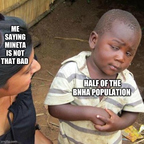 Third World Skeptical Kid | ME SAYING MINETA IS NOT THAT BAD; HALF OF THE BNHA POPULATION | image tagged in memes,third world skeptical kid | made w/ Imgflip meme maker