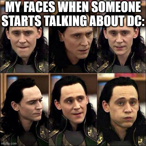 YOU ARE WASTING MY TIME, YOU PATHETIC MORTAL. Lol his face in the bottom left one is so funny! | MY FACES WHEN SOMEONE STARTS TALKING ABOUT DC: | image tagged in loki | made w/ Imgflip meme maker