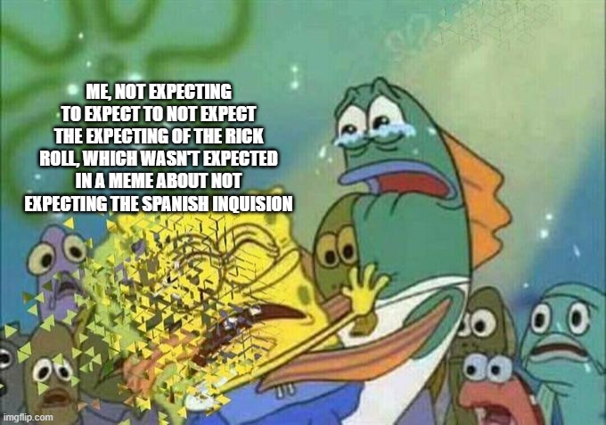 Disintegration Effect | ME, NOT EXPECTING TO EXPECT TO NOT EXPECT THE EXPECTING OF THE RICK ROLL, WHICH WASN'T EXPECTED IN A MEME ABOUT NOT EXPECTING THE SPANISH IN | image tagged in disintegration effect | made w/ Imgflip meme maker