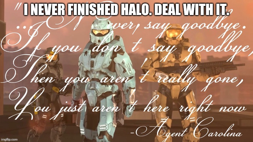 never say goodbye. | I NEVER FINISHED HALO. DEAL WITH IT. | image tagged in never say goodbye | made w/ Imgflip meme maker