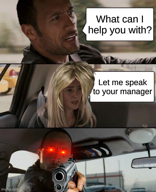 The Rock Driving | What can I help you with? Let me speak to your manager | image tagged in memes,the rock driving | made w/ Imgflip meme maker