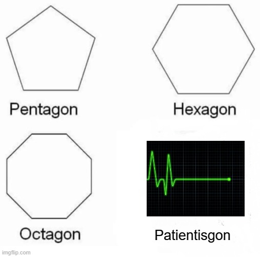 Pentagon Hexagon Octagon | Patientisgon | image tagged in memes,pentagon hexagon octagon,patient | made w/ Imgflip meme maker