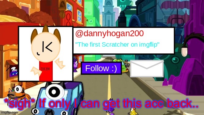 dannyhogan200 Announcement Template | *sigh* If only I can get this acc back.. | image tagged in dannyhogan200 announcement template | made w/ Imgflip meme maker