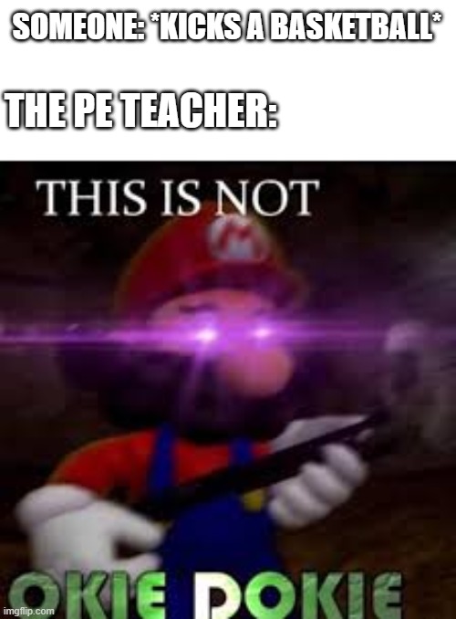 This is not okie dokie | SOMEONE: *KICKS A BASKETBALL*; THE PE TEACHER: | image tagged in this is not okie dokie,pe,teacher,school,memes | made w/ Imgflip meme maker