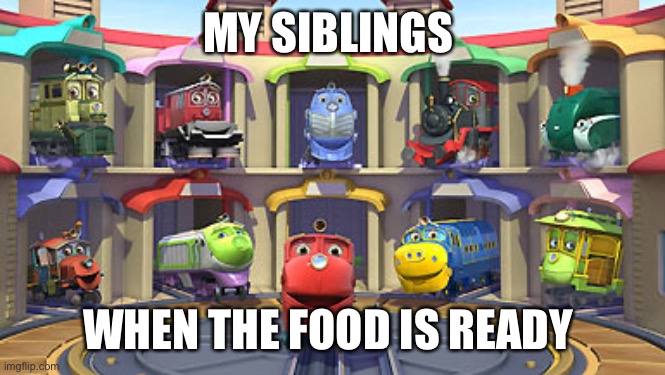 Food | MY SIBLINGS; WHEN THE FOOD IS READY | image tagged in train | made w/ Imgflip meme maker