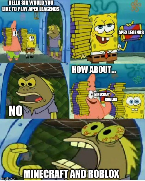 i don't like apex legends sooo... | HELLO SIR WOULD YOU LIKE TO PLAY APEX LEAGENDS; APEX LEGENDS; HOW ABOUT... MINECRAFT; ROBLOX; NO; MINECRAFT AND ROBLOX | image tagged in memes,chocolate spongebob,apex legends,roblox,minecraft | made w/ Imgflip meme maker