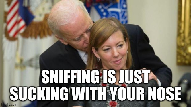 Creepy Joe Biden | SNIFFING IS JUST SUCKING WITH YOUR NOSE | image tagged in creepy joe biden | made w/ Imgflip meme maker
