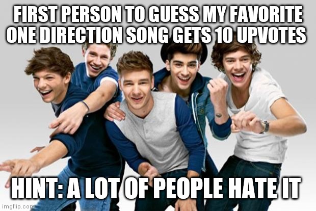 ONE DIRECTION!!!!!! | FIRST PERSON TO GUESS MY FAVORITE ONE DIRECTION SONG GETS 10 UPVOTES; HINT: A LOT OF PEOPLE HATE IT | image tagged in one direction | made w/ Imgflip meme maker