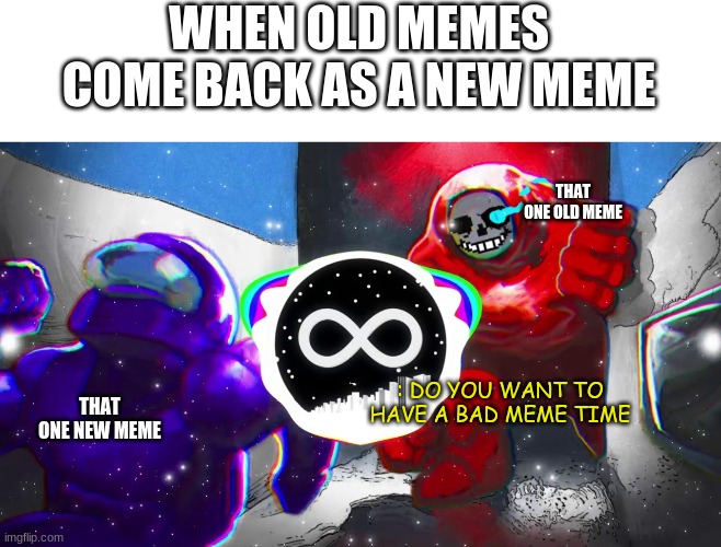 old to new memes | WHEN OLD MEMES COME BACK AS A NEW MEME; THAT ONE OLD MEME; THAT ONE NEW MEME; : DO YOU WANT TO HAVE A BAD MEME TIME | image tagged in undertale,among us | made w/ Imgflip meme maker