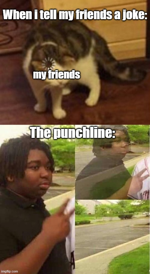 When i tell my friends a joke:; my friends; The punchline: | image tagged in loading cat,disappearing | made w/ Imgflip meme maker