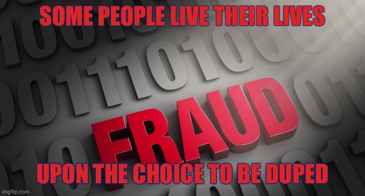 Fraud |  SOME PEOPLE LIVE THEIR LIVES; UPON THE CHOICE TO BE DUPED | image tagged in fraud | made w/ Imgflip meme maker