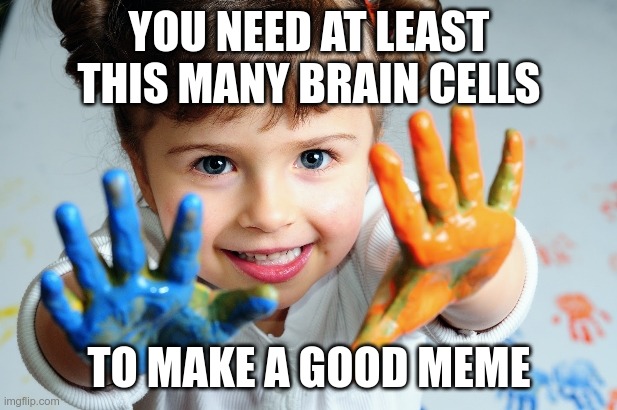 This many | YOU NEED AT LEAST THIS MANY BRAIN CELLS TO MAKE A GOOD MEME | image tagged in this many | made w/ Imgflip meme maker