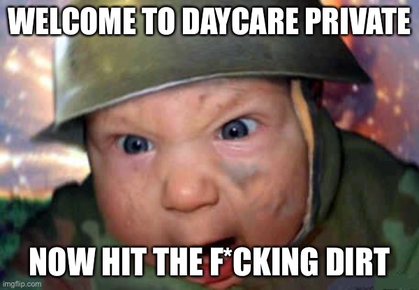 We all felt this when we went there |  WELCOME TO DAYCARE PRIVATE; NOW HIT THE F*CKING DIRT | image tagged in soldier baby | made w/ Imgflip meme maker