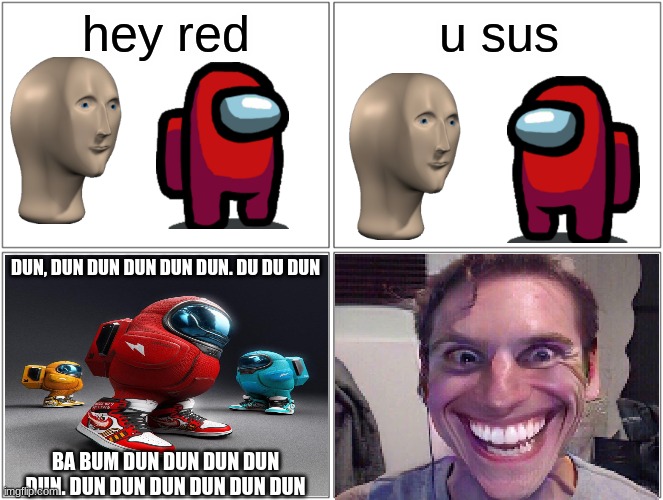funniest joke ever not at all ironic | hey red; u sus; DUN, DUN DUN DUN DUN DUN. DU DU DUN; BA BUM DUN DUN DUN DUN DUN. DUN DUN DUN DUN DUN DUN | image tagged in memes,blank comic panel 2x2,amogus,among us,when the imposter is sus,meme man | made w/ Imgflip meme maker