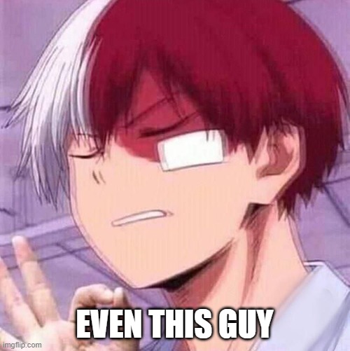 Todoroki | EVEN THIS GUY | image tagged in todoroki | made w/ Imgflip meme maker