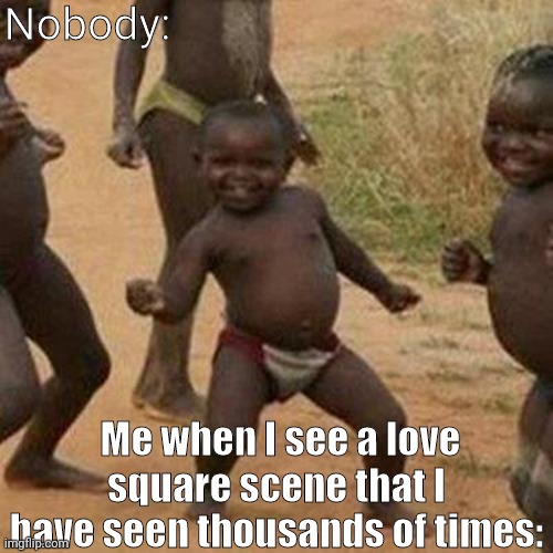 Third World Success Kid | Nobody:; Me when I see a love square scene that I have seen thousands of times: | image tagged in memes,third world success kid | made w/ Imgflip meme maker