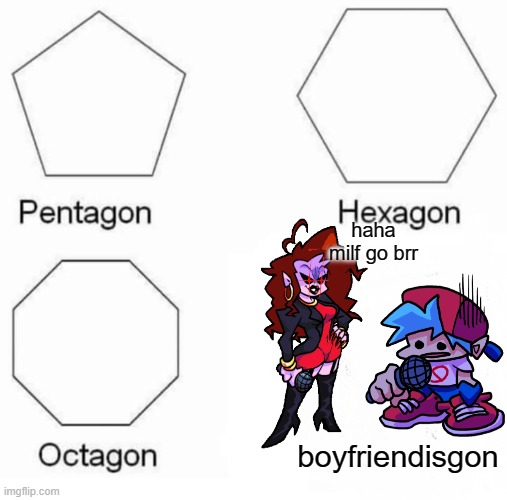 milf be like | haha milf go brr; boyfriendisgon | image tagged in memes,pentagon hexagon octagon | made w/ Imgflip meme maker