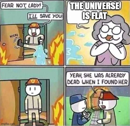 Yeah, she was already dead when I found here. | THE UNIVERSE IS FLAT | image tagged in yeah she was already dead when i found here | made w/ Imgflip meme maker