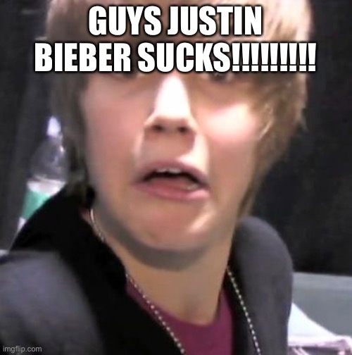 i hate him | GUYS JUSTIN BIEBER SUCKS!!!!!!!!! | made w/ Imgflip meme maker