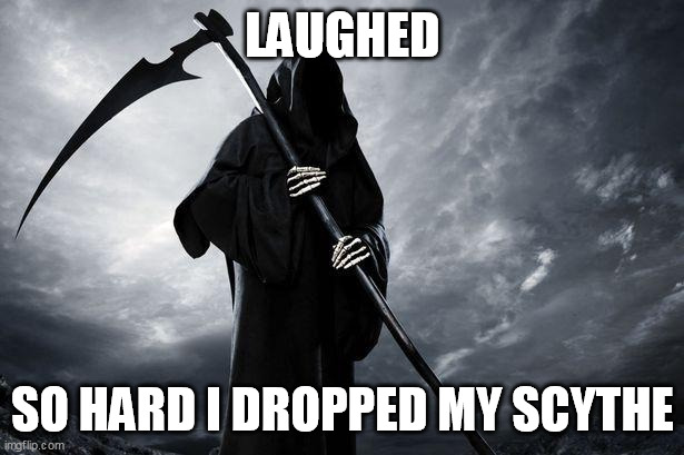 Death | LAUGHED SO HARD I DROPPED MY SCYTHE | image tagged in death | made w/ Imgflip meme maker
