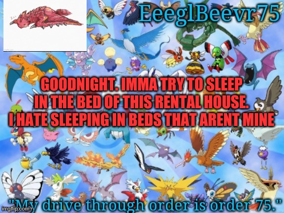 *sighs in gonna wake up at 2 AM* | GOODNIGHT. IMMA TRY TO SLEEP IN THE BED OF THIS RENTAL HOUSE. I HATE SLEEPING IN BEDS THAT ARENT MINE | image tagged in yet another eeglbeevr75 announcementt | made w/ Imgflip meme maker