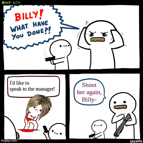 Everyone with Karens be like: | I'd like to speak to the manager! Shoot her again, Billy- | image tagged in billy what have you done | made w/ Imgflip meme maker