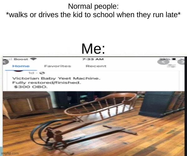 This was supposed to be for dark humor but now its for yeeting smaller Scp 3OO8 2 instances |  Normal people:
*walks or drives the kid to school when they run late*; Me: | made w/ Imgflip meme maker