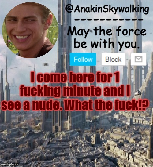 bruh | I come here for 1 fucking minute and I see a nude. What the fuck!? | image tagged in anakinskywalking1 by cloud,bruh,bruh moment,seriously,ight imma head out | made w/ Imgflip meme maker