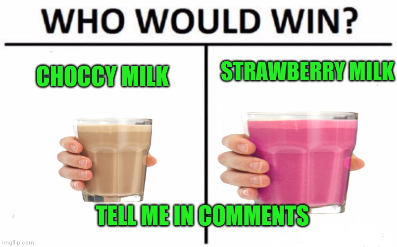 Who Would Win? Meme | STRAWBERRY MILK; CHOCCY MILK; TELL ME IN COMMENTS | image tagged in memes,who would win | made w/ Imgflip meme maker