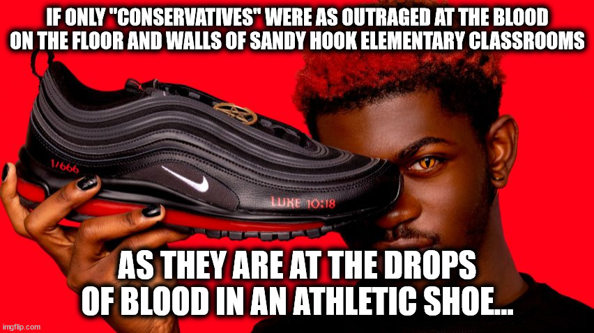 Blood on their hands | IF ONLY "CONSERVATIVES" WERE AS OUTRAGED AT THE BLOOD ON THE FLOOR AND WALLS OF SANDY HOOK ELEMENTARY CLASSROOMS; AS THEY ARE AT THE DROPS OF BLOOD IN AN ATHLETIC SHOE... | image tagged in lil nas x,shoes,conservative hypocrisy | made w/ Imgflip meme maker