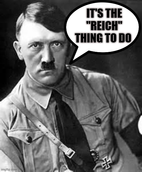 Adolf Hitler | IT'S THE "REICH" THING TO DO | image tagged in adolf hitler | made w/ Imgflip meme maker