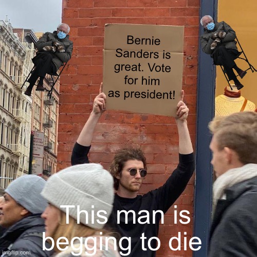 Don’t vote for Bernie Sanders! Bad socialist! | Bernie Sanders is great. Vote for him as president! This man is begging to die | image tagged in memes,guy holding cardboard sign | made w/ Imgflip meme maker