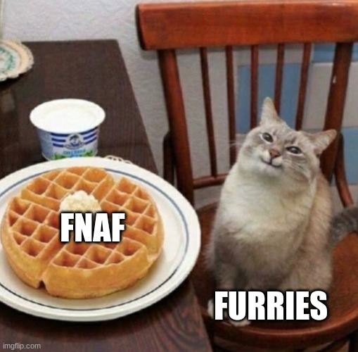 I just played it today | FNAF; FURRIES | image tagged in cat likes their waffle,fnaf | made w/ Imgflip meme maker