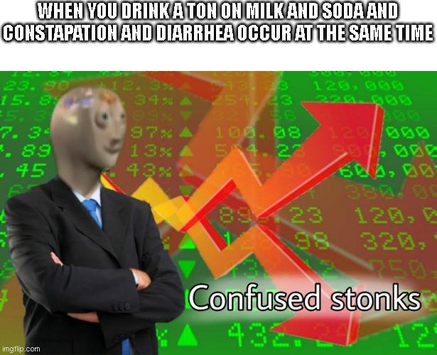Dont try at home, you'll regret it, trust me from personal experience | WHEN YOU DRINK A TON ON MILK AND SODA AND CONSTAPATION AND DIARRHEA OCCUR AT THE SAME TIME | image tagged in confused stonks | made w/ Imgflip meme maker