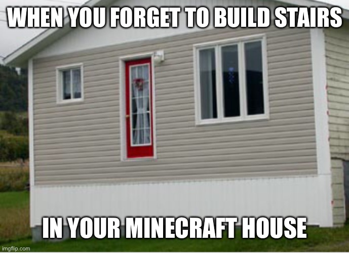 Sorry if this is a repost I just thought of the idea but someone’s probably done it. | WHEN YOU FORGET TO BUILD STAIRS; IN YOUR MINECRAFT HOUSE | image tagged in noice | made w/ Imgflip meme maker