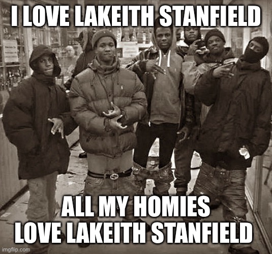 All My Homies Love | I LOVE LAKEITH STANFIELD; ALL MY HOMIES LOVE LAKEITH STANFIELD | image tagged in all my homies love | made w/ Imgflip meme maker