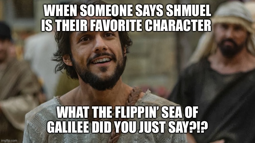 Simon Peter | WHEN SOMEONE SAYS SHMUEL IS THEIR FAVORITE CHARACTER; WHAT THE FLIPPIN’ SEA OF GALILEE DID YOU JUST SAY?!? | image tagged in simon peter,jesus | made w/ Imgflip meme maker